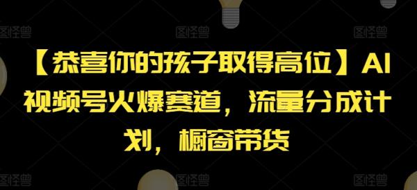 【恭喜你的孩子取得高位】AI视频号火爆赛道，流量分成计划，橱窗带货【揭秘】-秀人资源网