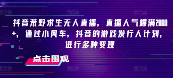 抖音荒野求生无人直播，直播人气爆满2000+，通过小风车，抖音的游戏发行人计划，进行多种变现【揭秘】-秀人资源网