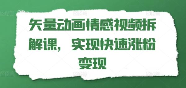 矢量动画情感视频拆解课，实现快速涨粉变现-秀人资源网