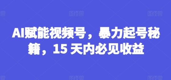 AI赋能视频号，暴力起号秘籍，15 天内必见收益【揭秘】-秀人资源网