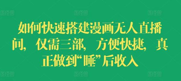 如何快速搭建漫画无人直播间，仅需三部，方便快捷，真正做到“睡”后收入【揭秘】-秀人资源网