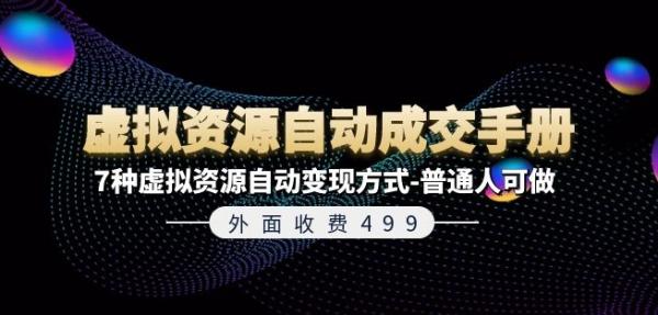 外面收费499《虚拟资源自动成交手册》7种虚拟资源自动变现方式-普通人可做-整合资源网
