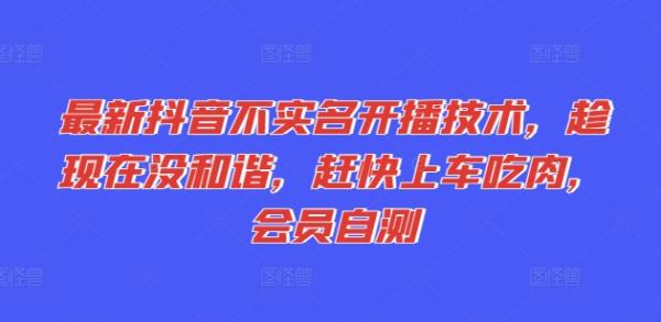 最新抖音不实名开播技术，趁现在没和谐，赶快上车吃肉，会员自测-秀人资源网