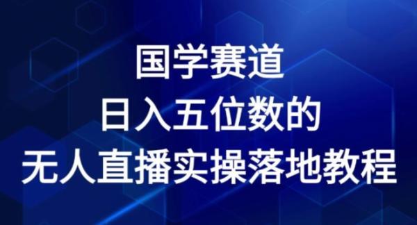 国学赛道-2024年日入五位数无人直播实操落地教程【揭秘】-秀人资源网