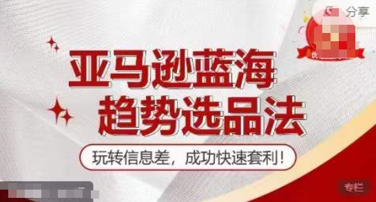 【训练营】亚马逊蓝海趋势选品法，玩转信息差，成功快速套利-秀人资源网