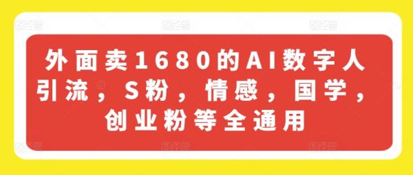 外面卖1680的AI数字人引流，S粉，情感，国学，创业粉等全通用-秀人资源网