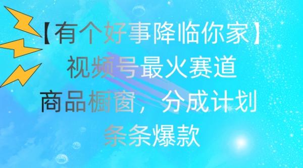 【有个好事降临你家】视频号爆火赛道，商品橱窗，分成计划，条条爆款【揭秘】-秀人资源网