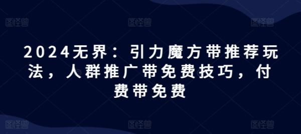 2024无界：引力魔方带推荐玩法，人群推广带免费技巧，付费带免费-秀人资源网