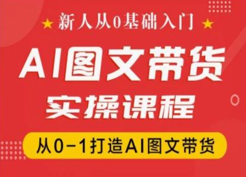 新人从0基础入门，抖音AI图文带货实操课程，从0-1打造AI图文带货-秀人资源网