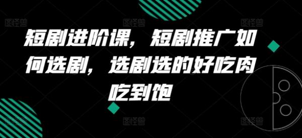 短剧进阶课，短剧推广如何选剧，选剧选的好吃肉吃到饱-秀人资源网