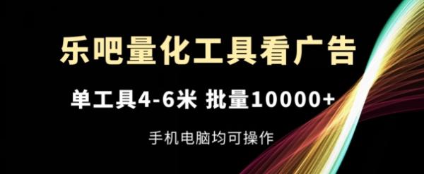乐吧量化工具看广告，单工具4-6米，批量1w+，手机电脑均可操作【揭秘】-秀人资源网