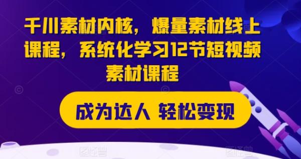 千川素材内核，爆量素材线上课程，系统化学习12节短视频素材课程-秀人资源网