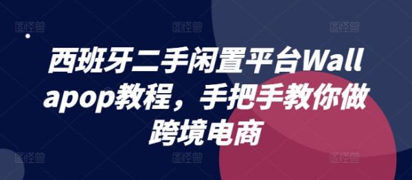 西班牙二手闲置平台Wallapop教程，手把手教你做跨境电商-秀人资源网