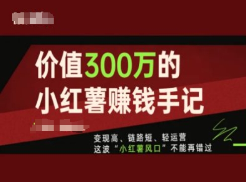 价值300万的小红书赚钱手记，变现高、链路短、轻运营，这波“小红薯风口”不能再错过-秀人资源网