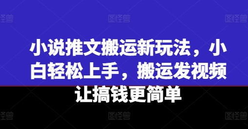 小说推文搬运新玩法，小白轻松上手，搬运发视频让搞钱更简单-秀人资源网