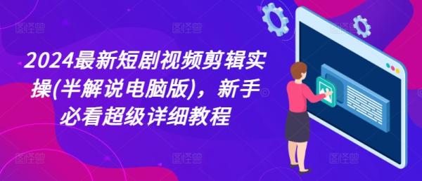2024最新短剧视频剪辑实操(半解说电脑版)，新手必看超级详细教程-秀人资源网