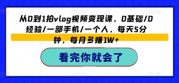 从0到1拍vlog视频变现课，0基础/0经验/一部手机/一个人，每天5分钟，每月多赚1W+-秀人资源网