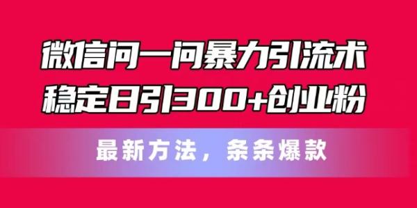 微信问一问暴力引流术，稳定日引300+创业粉，最新方法，条条爆款【揭秘】-秀人资源网