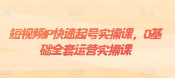 短视频IP快速起号实操课，0基础全套运营实操课，爆款内容设计+粉丝运营+内容变现-秀人资源网