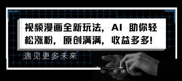 视频漫画全新玩法，AI 助你轻松涨粉，原创满满，收益多多【揭秘】-秀人资源网