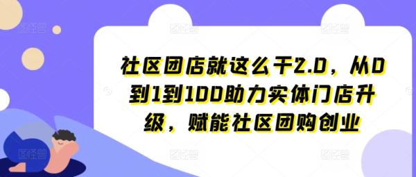 社区团店就这么干2.0，从0到1到100助力实体门店升级，赋能社区团购创业-秀人资源网