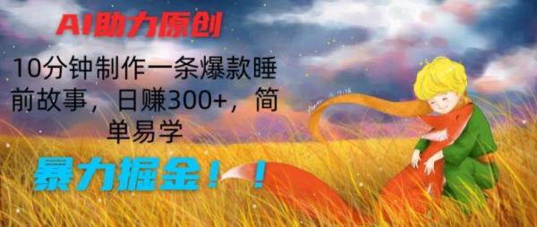 AI助力原创：10分钟制作一条爆款睡前故事，日赚300+，简单易学，暴力掘金【揭秘】-整合资源网