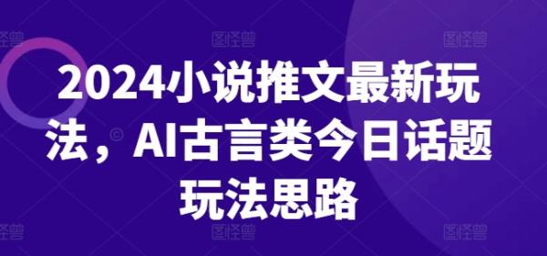 2024小说推文最新玩法，AI古言类今日话题玩法思路-秀人资源网