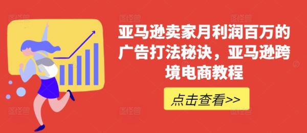 亚马逊卖家月利润百万的广告打法秘诀，亚马逊跨境电商教程-秀人资源网