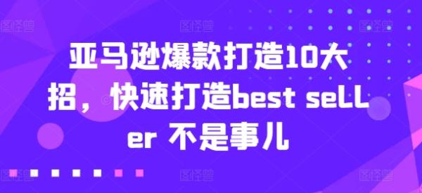 亚马逊爆款打造10大招，快速打造best seller 不是事儿-秀人资源网