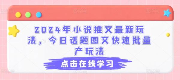 2024年小说推文最新玩法，今日话题图文快速批量产玩法-秀人资源网