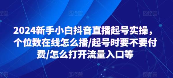 2024新手小白抖音直播起号实操，个位数在线怎么播/起号时要不要付费/怎么打开流量入口等-秀人资源网