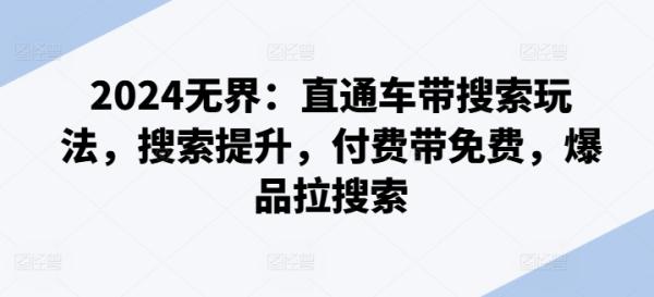 2024无界：直通车带搜索玩法，搜索提升，付费带免费，爆品拉搜索-秀人资源网