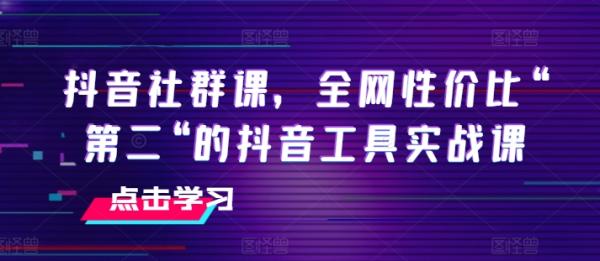 抖音社群课，全网性价比“第二“的抖音工具实战课-秀人资源网