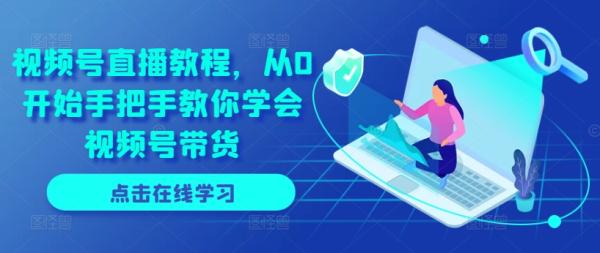 视频号直播教程，从0开始手把手教你学会视频号带货-秀人资源网
