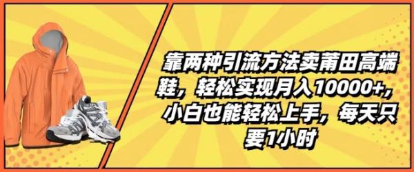 靠两种引流方法卖莆田高端鞋，轻松实现月入1W+，小白也能轻松上手，每天只要1小时【揭秘】-秀人资源网