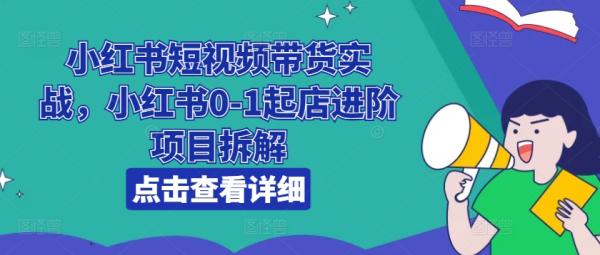 小红书短视频带货实战，小红书0-1起店进阶项目拆解-秀人资源网