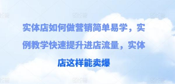 实体店如何做营销简单易学，实例教学快速提升进店流量，实体店这样能卖爆-秀人资源网
