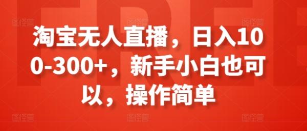 淘宝无人直播，日入100-300+，新手小白也可以，操作简单-秀人资源网