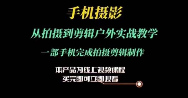 运镜剪辑实操课，手机摄影从拍摄到剪辑户外实战教学，一部手机完成拍摄剪辑制作-整合资源网