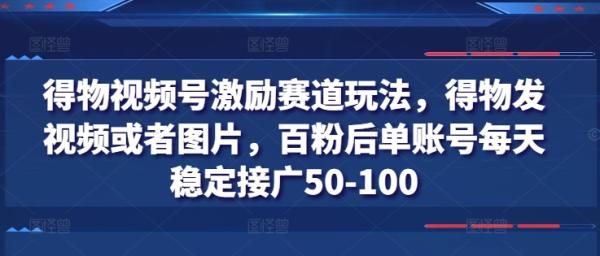 得物视频号激励赛道玩法，得物发视频或者图片，百粉后单账号每天稳定接广50-100-秀人资源网