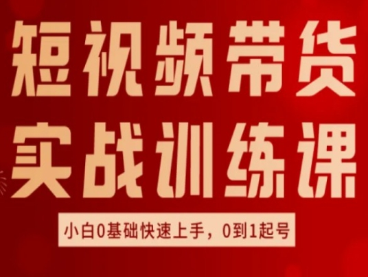 短视频带货实战训练课，好物分享实操，小白0基础快速上手，0到1起号-秀人资源网