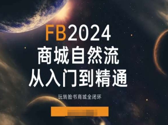 2024Faceboo商城自然流(从入门到精通)，玩转脸书商城全闭环-秀人资源网