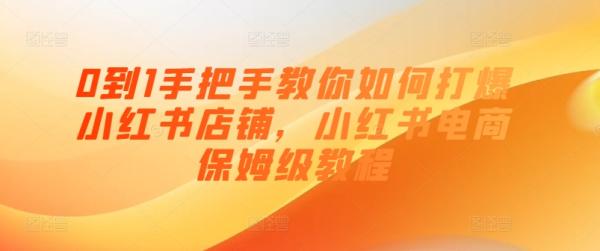 0到1手把手教你如何打爆小红书店铺，小红书电商保姆级教程-秀人资源网