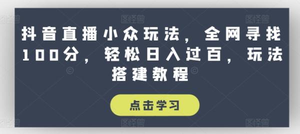 抖音直播小众玩法，全网寻找100分，轻松日入过百，玩法搭建教程【揭秘】-秀人资源网