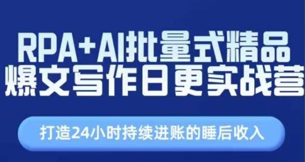 RPA+AI批量式精品爆文写作日更实战营，打造24小时持续进账的睡后收入-整合资源网