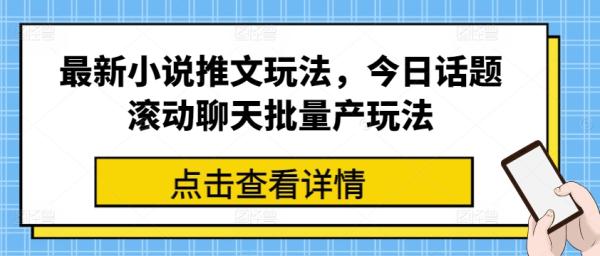 最新小说推文玩法，今日话题滚动聊天批量产玩法-整合资源网