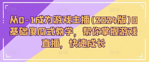 从0-1成为游戏主播(2024版)0基础傻瓜式教学，帮你掌握游戏直播，快速成长-秀人资源网