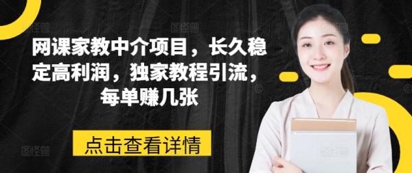 网课家教中介项目，长久稳定高利润，独家教程引流，每单赚几张-整合资源网