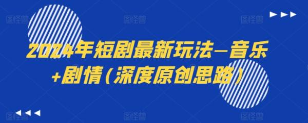 2024年短剧最新玩法—音乐+剧情(深度原创思路)-整合资源网