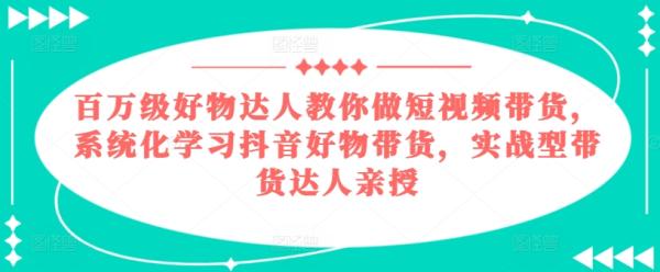 百万级好物达人教你做短视频带货，系统化学习抖音好物带货，实战型带货达人亲授-秀人资源网